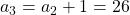 a_3 = a_2 + 1 = 26