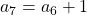 a_7 = a_6 + 1