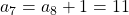 a_7 = a_8 + 1 = 11