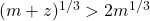 (m + z)^{1/3}  >  2m^{1/3}